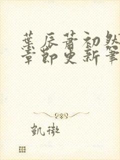 叶辰萧初然最新章节更新笔趣阁