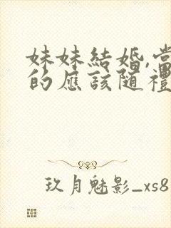 妹妹结婚,当姐的应该随礼多少