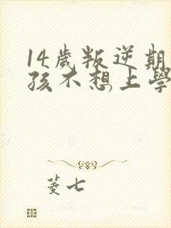 14岁叛逆期女孩不想上学