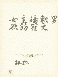 女主娇软男主重欲的宠文