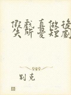 假戏真做后他永失所爱短剧全集免费版