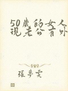 50岁的女人发现老公有外遇该怎么办呢