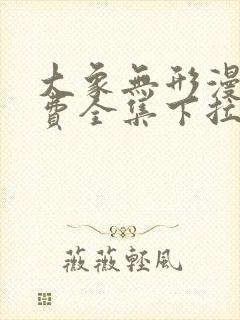 大象无形漫画免费全集下拉式漫画