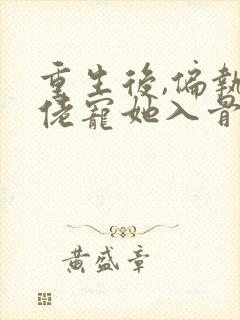 重生后,偏执大佬宠她入骨全文免费阅读