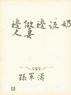 边做边流奶水的人妻