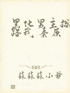 黑化男主总想套路我 秦原