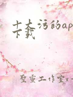 十大污的app下载