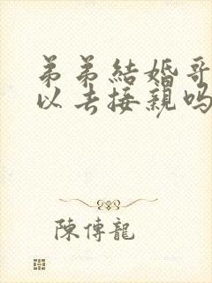 弟弟结婚哥哥可以去接亲吗