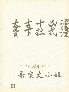 太古十凶漫画免费下拉式漫画星球