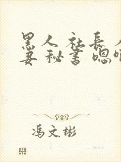 黑人 社长 人妻 秘书 嗯啊