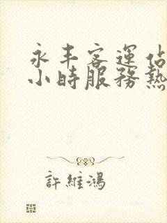 永丰客运站24小时服务热线