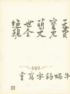 绝世萌宝天才娘亲全文免费阅读