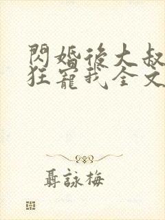 闪婚后大叔每天狂宠我全文免费