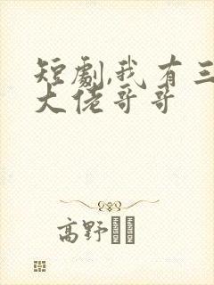 短剧,我有三个大佬哥哥