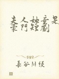 夫人她竟是顶级豪门短剧