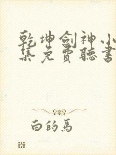 乾坤剑神小说全集免费听书