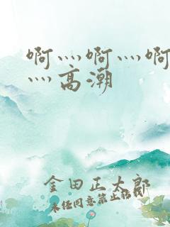 啊灬啊灬啊灬快灬高潮