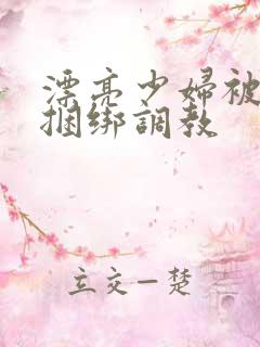 漂亮少妇被各种捆绑调教