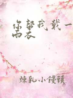 你帮我戴一下小雨衣