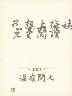 我想上梅姨全文免费阅读