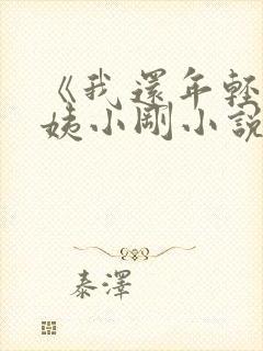 《我还年轻》雪姨小刚小说免费阅读