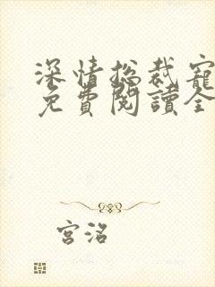 深情总裁宠不停免费阅读全文