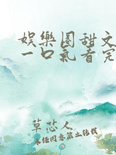 娱乐圈甜文完结一口气看完