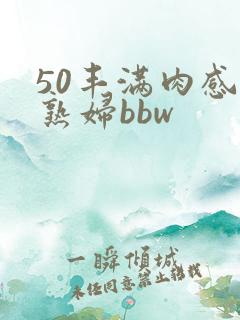50丰满肉感老熟妇bbw