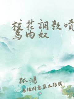 校花调教喷水沦为肉奴