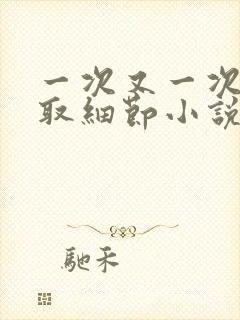 一次又一次的索取细节小说