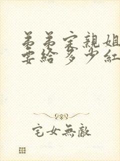 弟弟定亲姐姐需要给多少红包