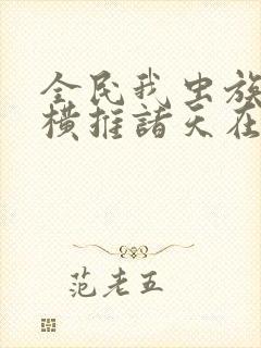 全民我虫族主宰横推诸天在线免费阅读