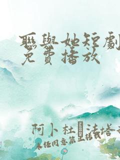 联与她短剧全集免费播放