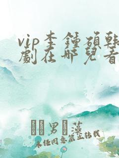 vip李钟硕韩剧在哪儿看