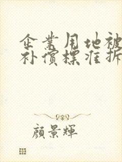 企业用地被征收补偿标准拆迁