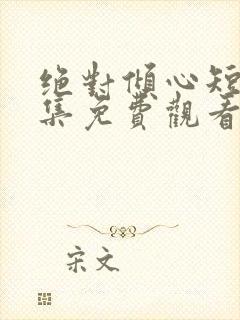 绝对倾心短剧全集免费观看高清