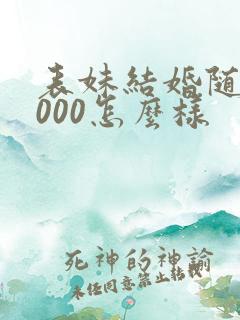 表妹结婚随礼1000怎么样