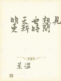 明天也想见到你更新时间