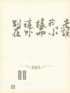 别这样我老公还在外面小说免费阅读