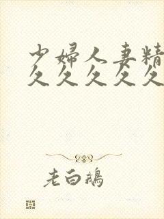 少妇人妻精品久久久久久久