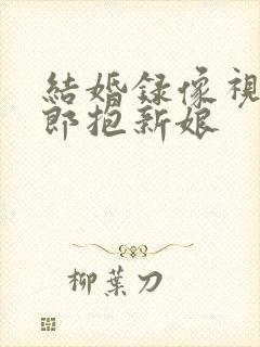 结婚录像视频新郎抱新娘