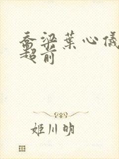 乔梁叶心仪最快超前