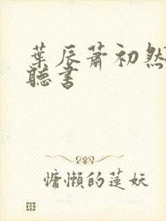 叶辰萧初然有声听书