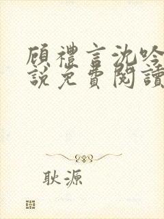 顾礼言沈吟枝小说免费阅读最新章节