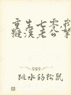 重生七零,我把糙汉老公拿下了全本