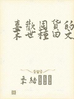 喜欢囤货的女主末世种田文推荐