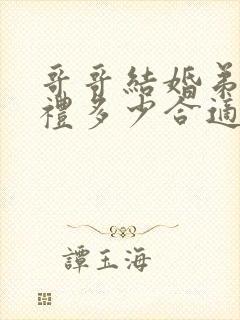 哥哥结婚弟弟随礼多少合适