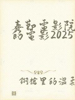 春节电影院上映的电影2025