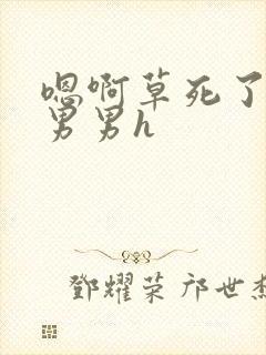 嗯啊草死了骚货男男h