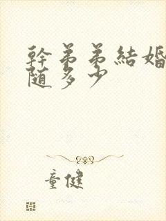 干弟弟结婚随礼随多少